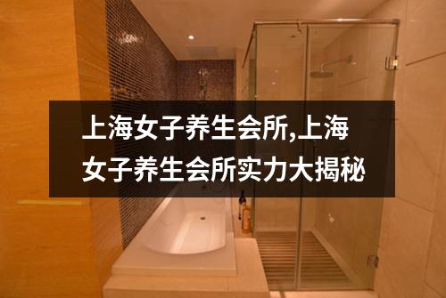 上海女子养生会所,上海女子养生会所实力大揭秘