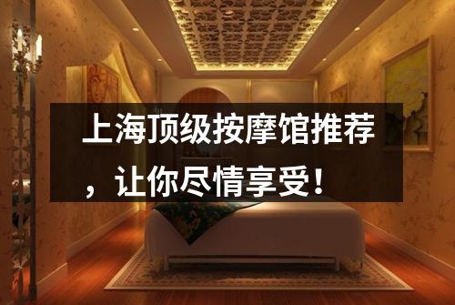 上海顶级按摩馆推荐，让你尽情享受！