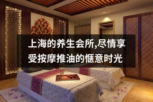 上海的养生会所,尽情享受按摩推油的惬意时光