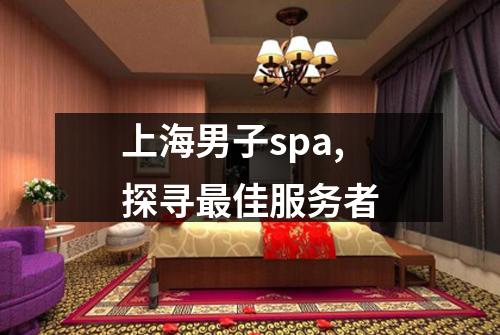 上海男子spa,探寻最佳服务者