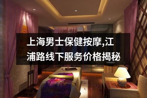上海男士保健按摩,江浦路线下服务价格揭秘