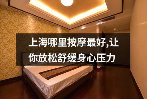 上海哪里按摩最好,让你放松舒缓身心压力