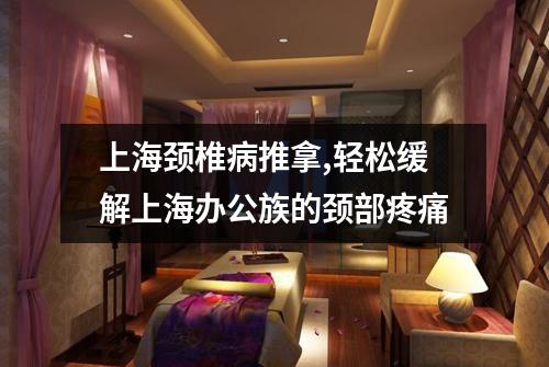 上海颈椎病推拿,轻松缓解上海办公族的颈部疼痛