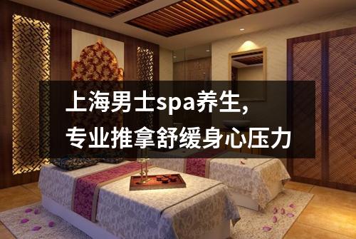 上海男士spa养生,专业推拿舒缓身心压力