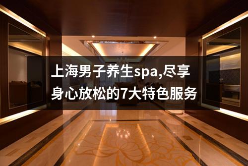 上海男子养生spa,尽享身心放松的7大特色服务