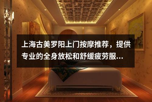 上海古美罗阳上门按摩推荐，提供专业的全身放松和舒缓疲劳服务