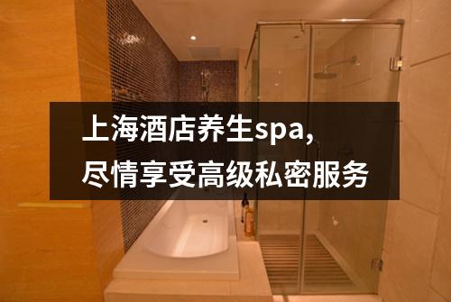 上海酒店养生spa,尽情享受高级私密服务