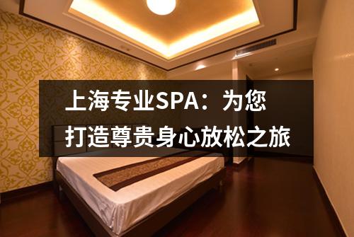 上海专业SPA：为您打造尊贵身心放松之旅
