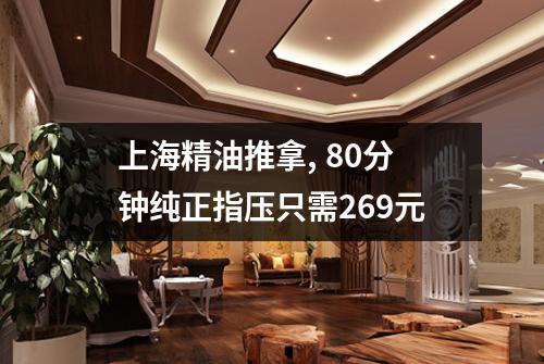 上海精油推拿, 80分钟纯正指压只需269元