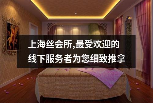 上海丝会所,最受欢迎的线下服务者为您细致推拿