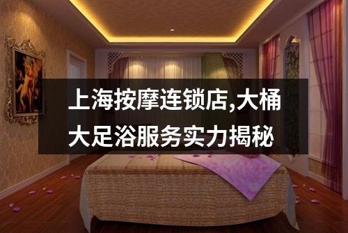 上海按摩连锁店,大桶大足浴服务实力揭秘