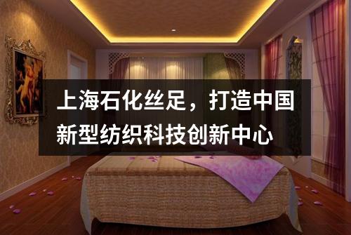 上海石化丝足，打造中国新型纺织科技创新中心