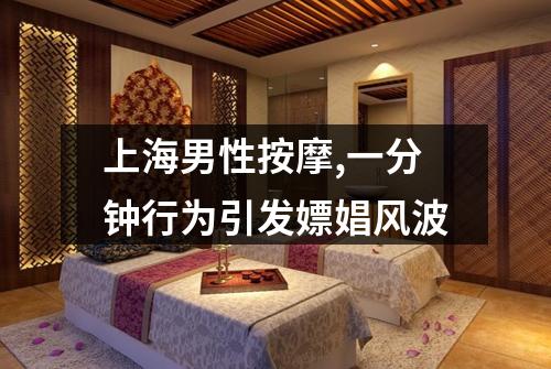 上海男性按摩,一分钟行为引发嫖娼风波