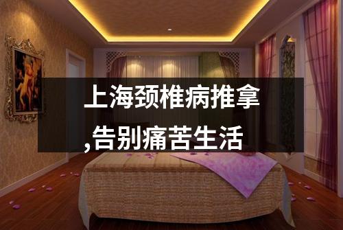 上海颈椎病推拿,告别痛苦生活