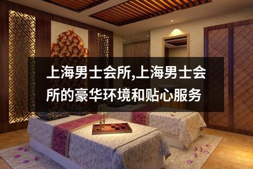 上海男士会所,上海男士会所的豪华环境和贴心服务