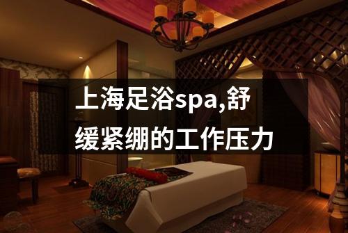 上海足浴spa,舒缓紧绷的工作压力