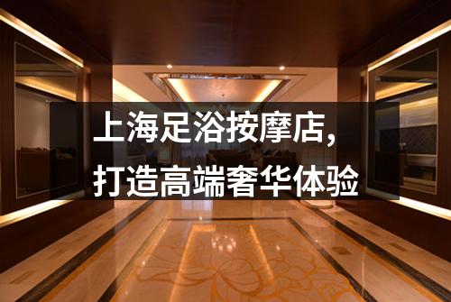 上海足浴按摩店,打造高端奢华体验