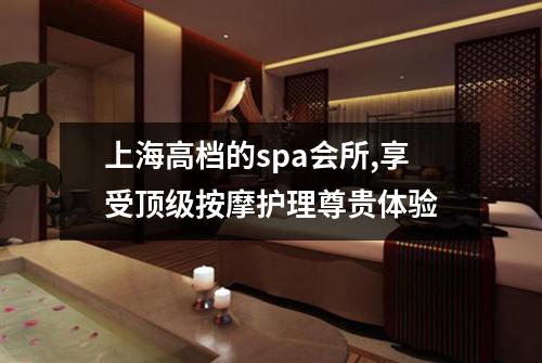 上海高档的spa会所,享受顶级按摩护理尊贵体验