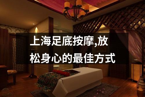 上海足底按摩,放松身心的最佳方式
