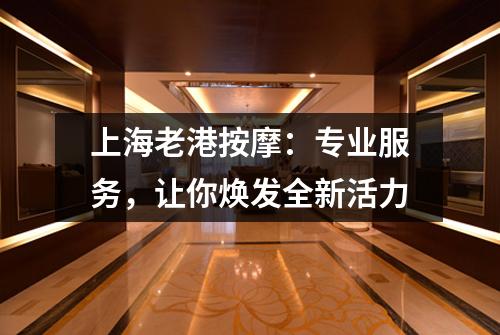 上海老港按摩：专业服务，让你焕发全新活力