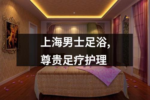 上海男士足浴,尊贵足疗护理