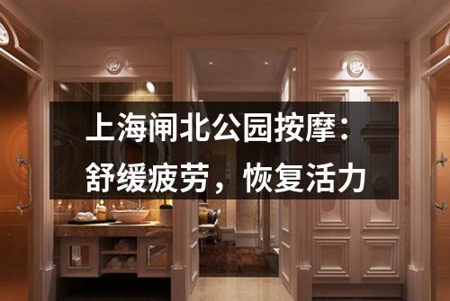 上海闸北公园按摩：舒缓疲劳，恢复活力