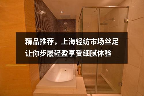 精品推荐，上海轻纺市场丝足让你步履轻盈享受细腻体验