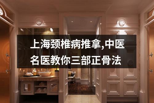 上海颈椎病推拿,中医名医教你三部正骨法