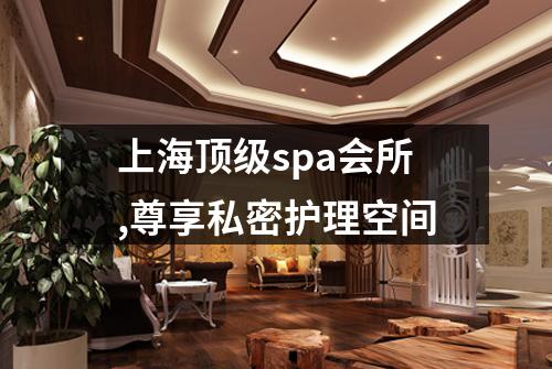 上海顶级spa会所,尊享私密护理空间
