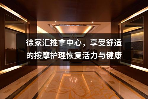 徐家汇推拿中心，享受舒适的按摩护理恢复活力与健康