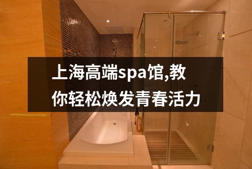 上海高端spa馆,教你轻松焕发青春活力