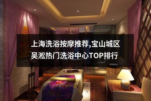 上海洗浴按摩推荐,宝山城区吴淞热门洗浴中心TOP排行