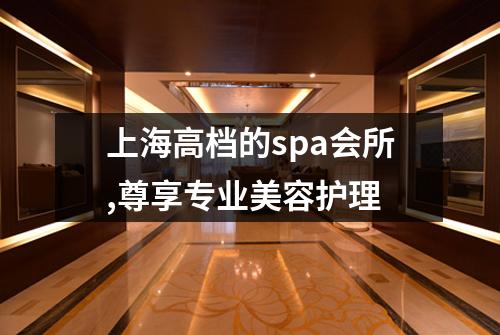上海高档的spa会所,尊享专业美容护理
