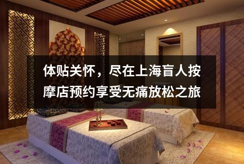 体贴关怀，尽在上海盲人按摩店预约享受无痛放松之旅