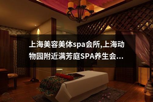 上海美容美体spa会所,上海动物园附近满芳庭SPA养生会所体验