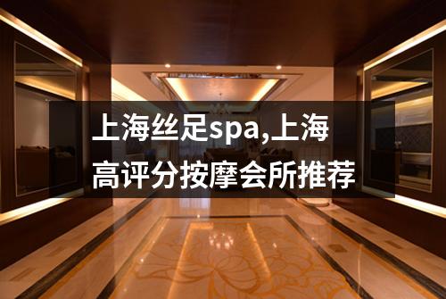 上海丝足spa,上海高评分按摩会所推荐