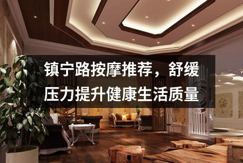 镇宁路按摩推荐，舒缓压力提升健康生活质量