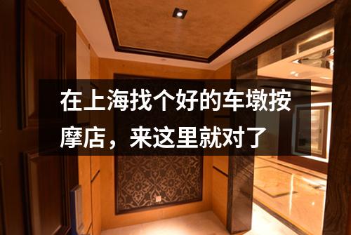 在上海找个好的车墩按摩店，来这里就对了
