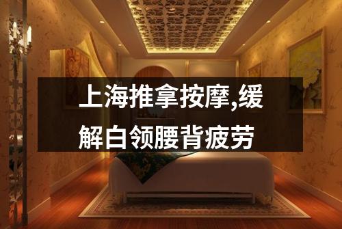 上海推拿按摩,缓解白领腰背疲劳