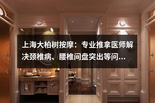 上海大柏树按摩：专业推拿医师解决颈椎病、腰椎间盘突出等问题