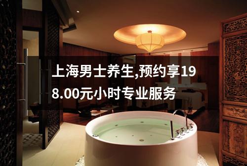 上海男士养生,预约享198.00元小时专业服务