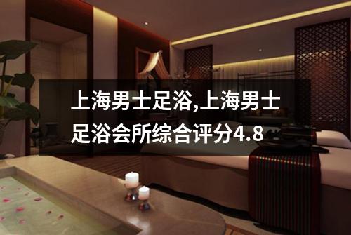 上海男士足浴,上海男士足浴会所综合评分4.8
