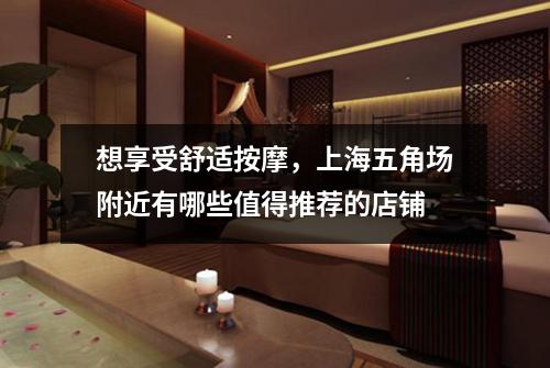 想享受舒适按摩，上海五角场附近有哪些值得推荐的店铺