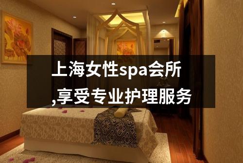 上海女性spa会所,享受专业护理服务