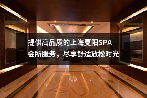 提供高品质的上海夏阳SPA会所服务，尽享舒适放松时光