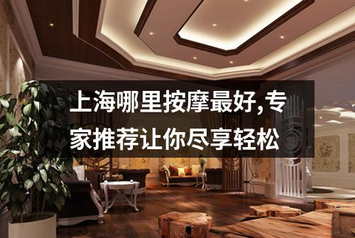 上海哪里按摩最好,专家推荐让你尽享轻松
