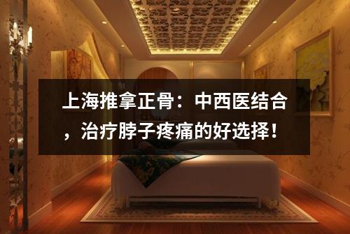 上海推拿正骨：中西医结合，治疗脖子疼痛的好选择！