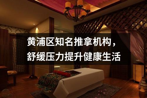 黄浦区知名推拿机构，舒缓压力提升健康生活