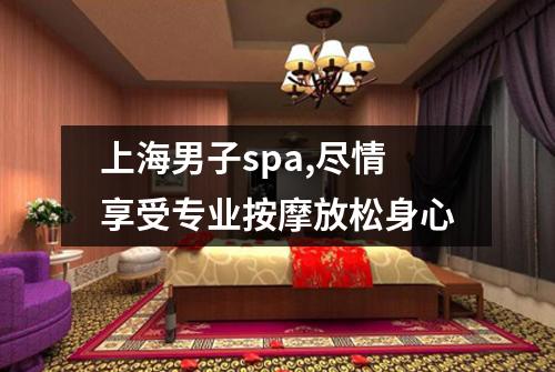 上海男子spa,尽情享受专业按摩放松身心