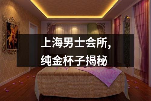上海男士会所,纯金杯子揭秘
